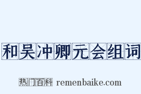 和吴冲卿元会组词是什么意思的图片